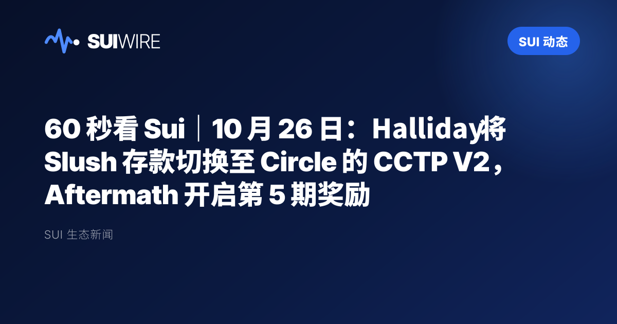 Sui 动态：60 秒看 Sui｜10 月 26 日：Halliday 将 Slush 存款切换至 Circle 的 CCTP V2，Aftermath 开启第 5 期奖励